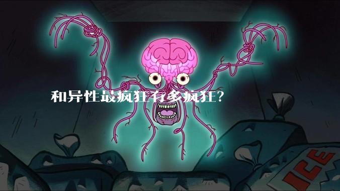 和异性最疯狂有多疯狂？