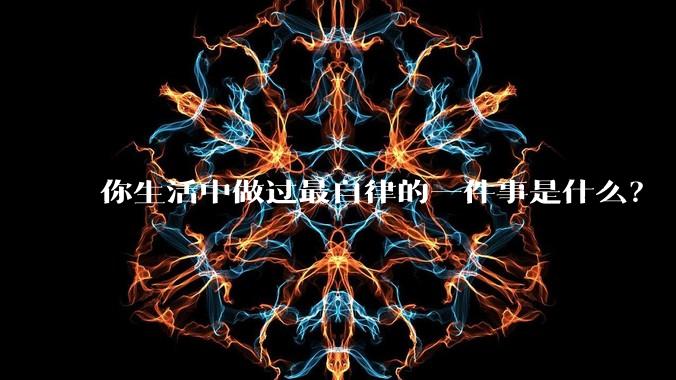 你生活中做过最自律的一件事是什么？