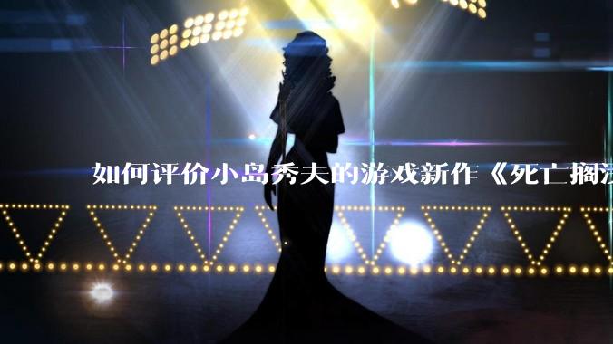 如何评价小岛秀夫的游戏新作《死亡搁浅2：冥滩之上》？