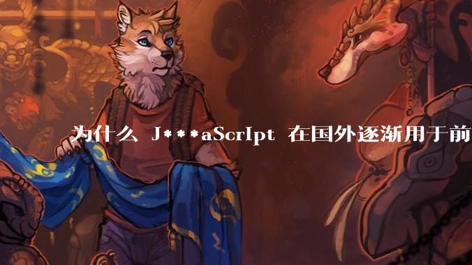 为什么 J***aScript 在国外逐渐用于前端+后端开发，而国内还是只用它做前端？