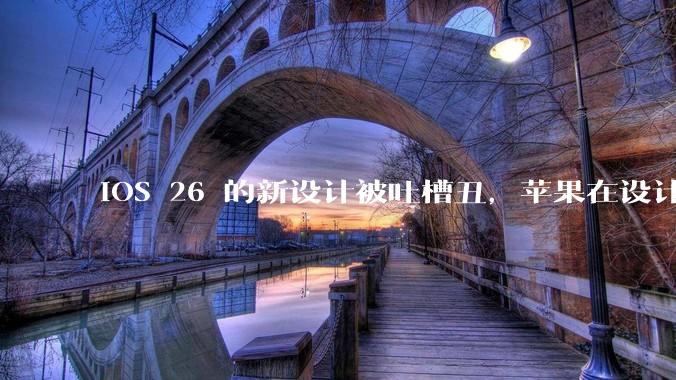 iOS 26 的新设计被吐槽丑，苹果在设计更新时考虑了哪些因素？你对这一设计都有哪些评价？