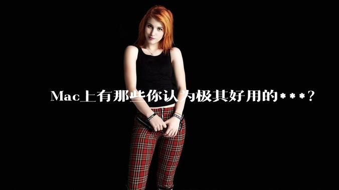 Mac上有那些你认为极其好用的***？