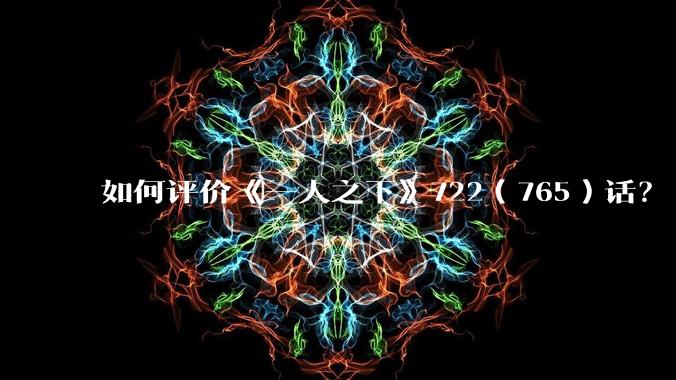 如何评价《一人之下》722（765）话？