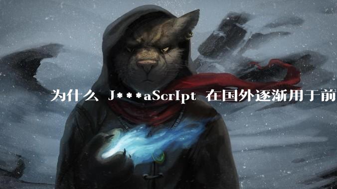为什么 J***aScript 在国外逐渐用于前端+后端开发，而国内还是只用它做前端？