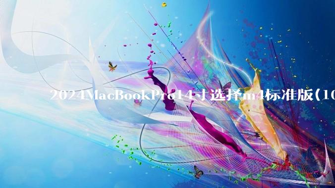 2024MacBookPro14寸选择m4标准版(10核心)32+512还是M4Pro(12核心)?