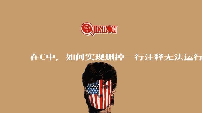 在C中，如何实现删掉一行注释无法运行？
