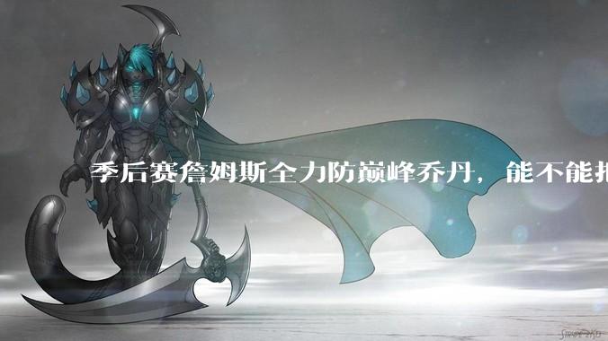 季后赛詹姆斯全力防巅峰乔丹，能不能把乔丹限制到25分以下？