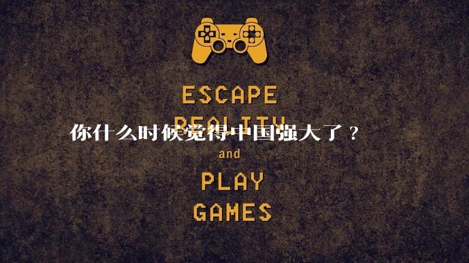 你什么时候觉得中国强大了?