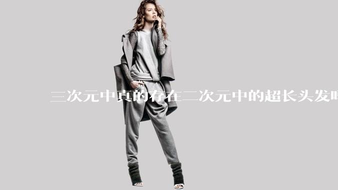 三次元中真的存在二次元中的超长头发吗?