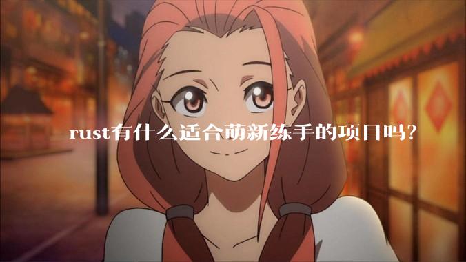 rust有什么适合萌新练手的项目吗？