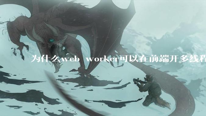 为什么web worker可以在前端开多线程，解决单线程卡死页面的问题，但是没有得到广泛使用？