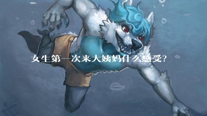 女生第一次来大姨妈什么感受？