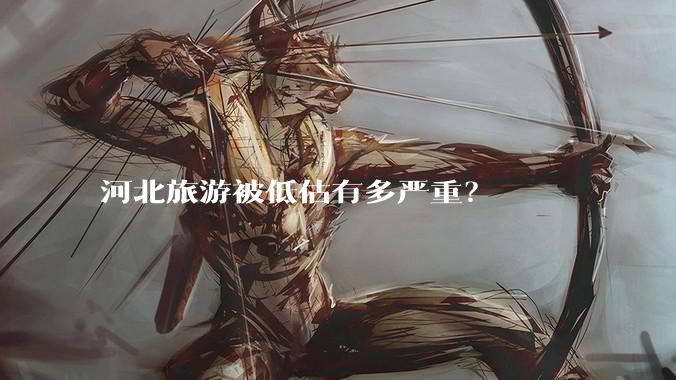 河北旅游被低估有多严重？