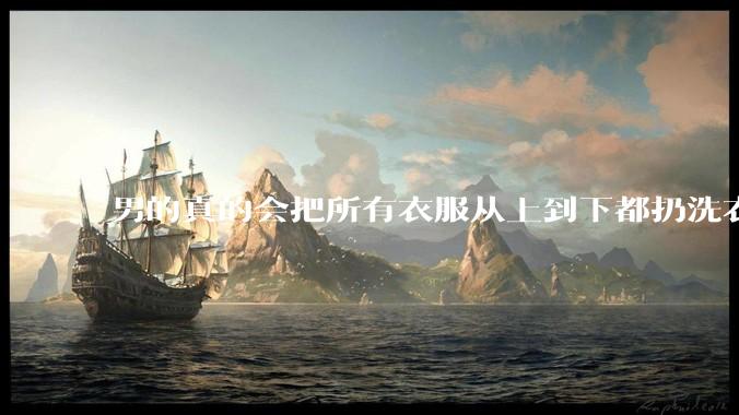 男的真的会把所有衣服从上到下都扔洗衣机吗？