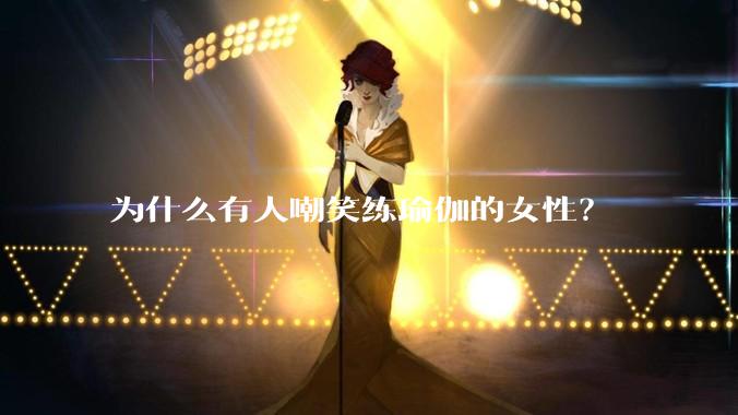 为什么有人嘲笑练瑜伽的女性？