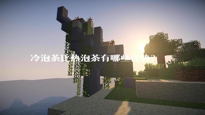 冷泡茶比热泡茶有哪些优势？
