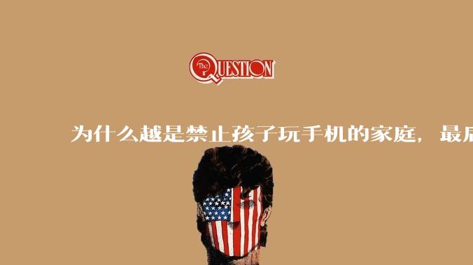 为什么越是禁止孩子玩手机的家庭，最后养出的网瘾少年越多？