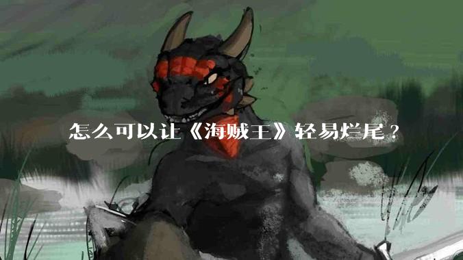 怎么可以让《海贼王》轻易烂尾?