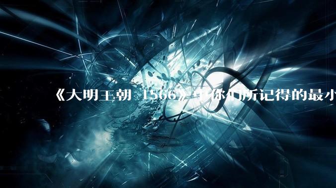 《大明王朝 1566》中你们所记得的最小的细节是什么？