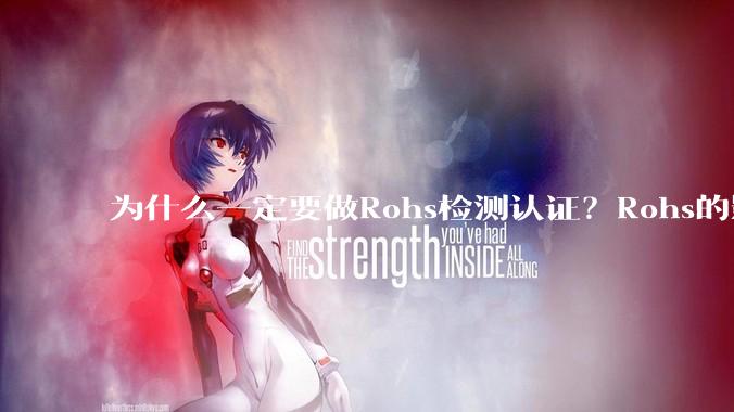 为什么一定要做Rohs检测认证？Rohs的影响有哪些？