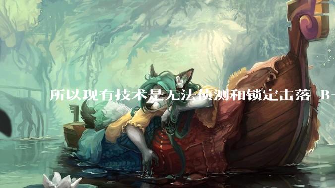 所以现有技术是无法侦测和锁定击落 B-2 ***轰炸机的吗？
