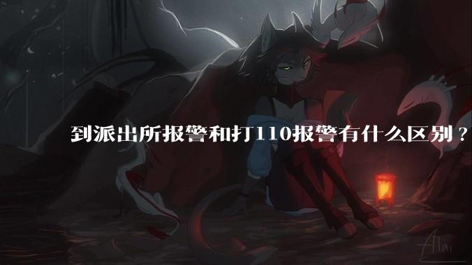 到派出所报警和打110报警有什么区别?