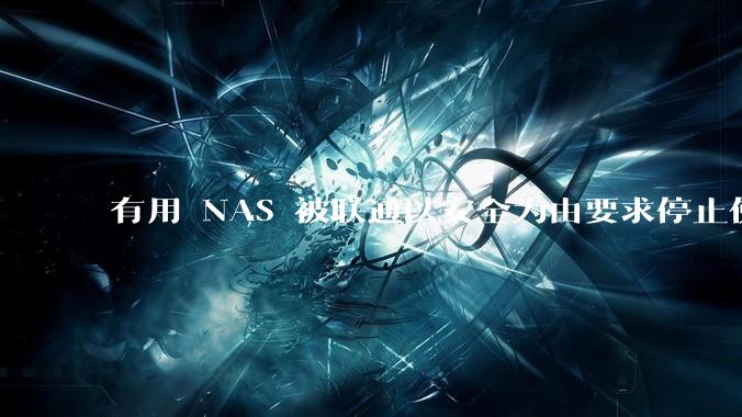 有用 NAS 被联通以安全为由要求停止使用的吗？