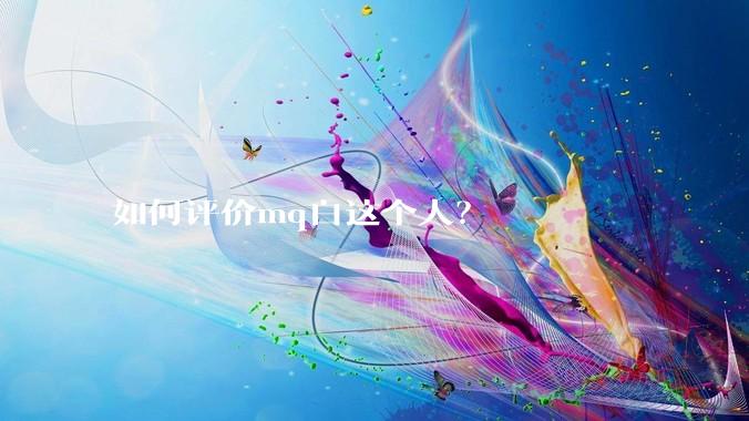 如何评价mq白这个人？