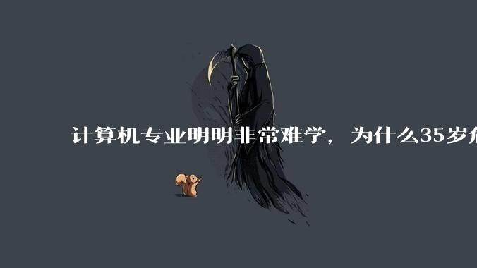 计算机专业明明非常难学，为什么35岁危机非常严重？
