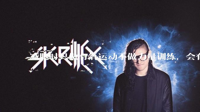 减肥时只做有氧运动不做力量训练，会有什么影响？