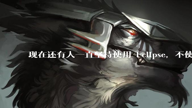 现在还有人一直坚持使用 Eclipse，不使用 IntelliJ IDEA 吗？