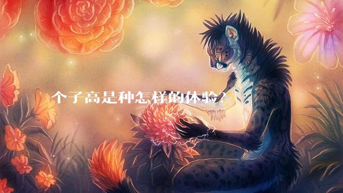 个子高是种怎样的体验？