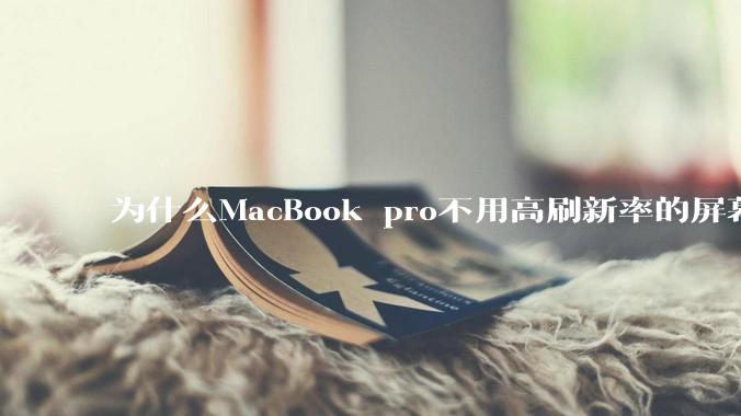 为什么MacBook pro不用高刷新率的屏幕？
