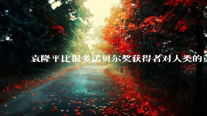 袁隆平比很多诺贝尔奖获得者对人类的贡献都更大。你认同这个观点吗？