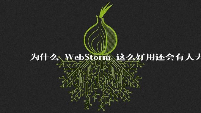 为什么 WebStorm 这么好用还会有人去用 VSCode？
