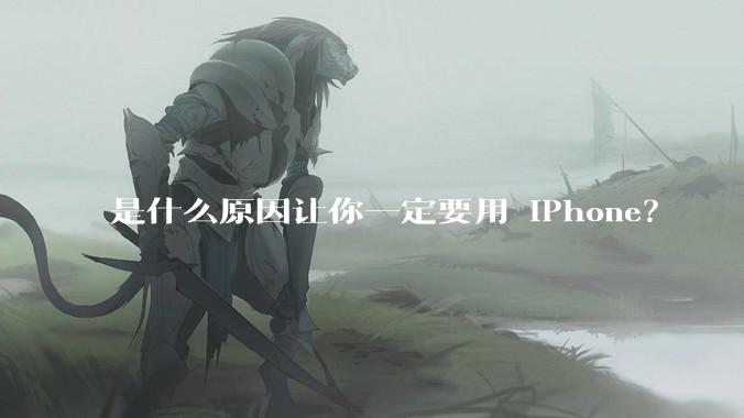 是什么原因让你一定要用 iPhone？