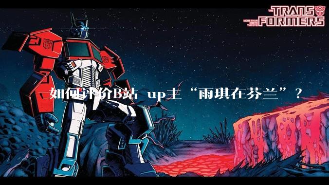 如何评价B站 up主“雨琪在芬兰”？