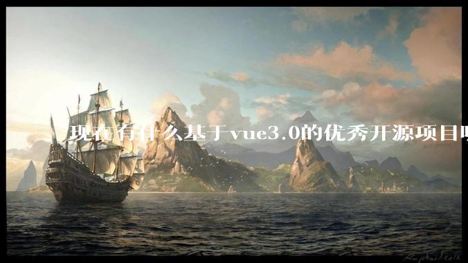 现在有什么基于vue3.0的优秀开源项目呢?