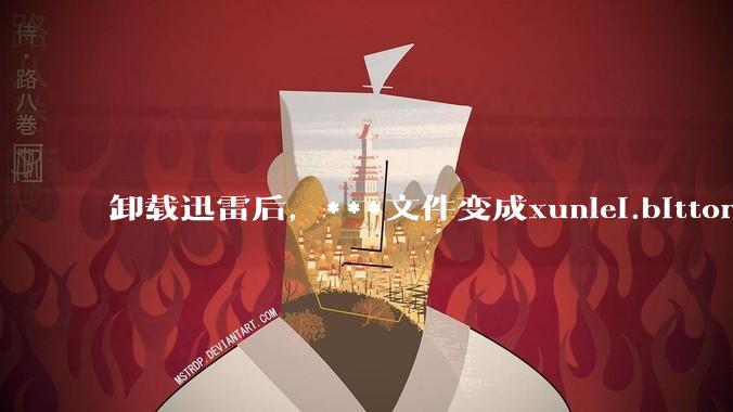 卸载迅雷后，***文件变成xunlei.bittorrent.6,怎么还原回去啊，心态炸了！?