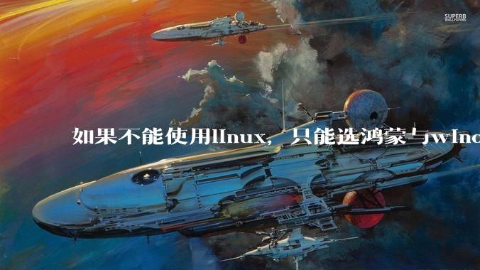 如果不能使用linux，只能选鸿蒙与windows，你会选哪个？