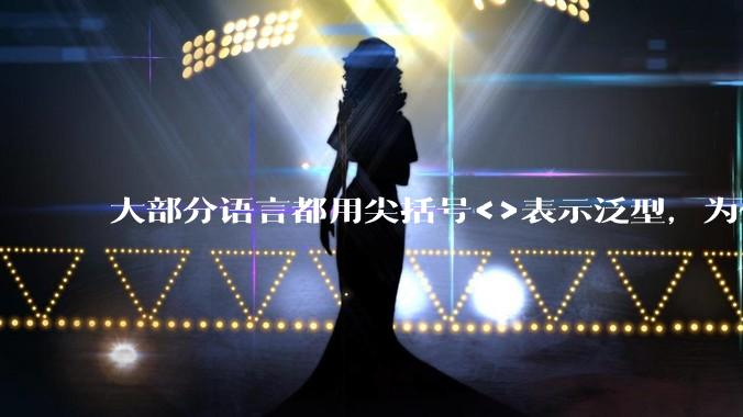 大部分语言都用尖括号<>表示泛型,为什么golang要标新立异用中括号?