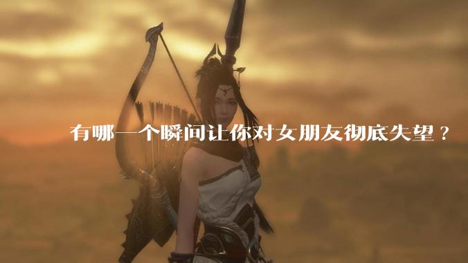 有哪一个瞬间让你对女朋友彻底失望?