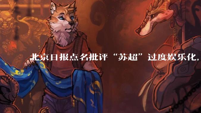北京日报点名批评“苏超”过度娱乐化，它是否管的太宽了？为什么无良媒体不会被查封取缔？