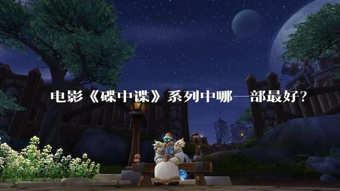 电影《碟中谍》系列中哪一部最好？