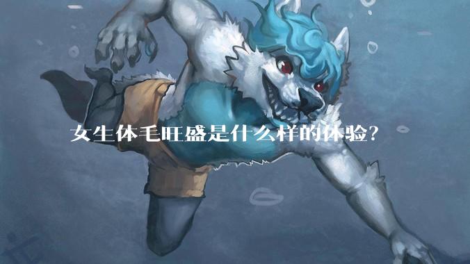 女生体毛旺盛是什么样的体验？
