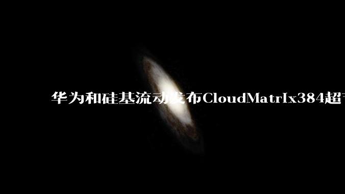 华为和硅基流动发布CloudMatrix384超节点部署DeepSeek的报告，对行业有何影响？