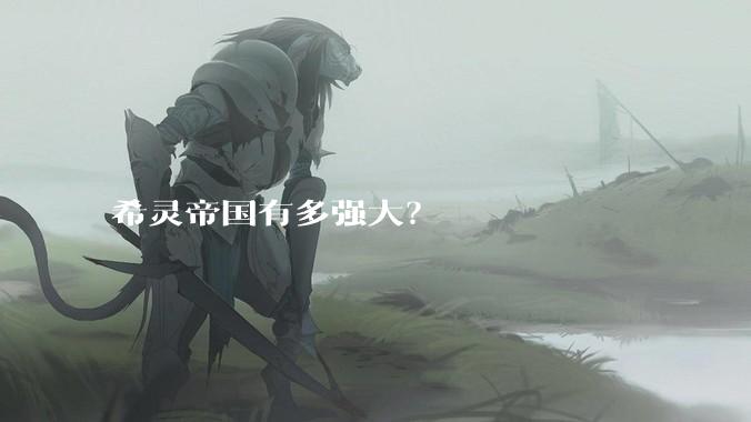 希灵帝国有多强大？