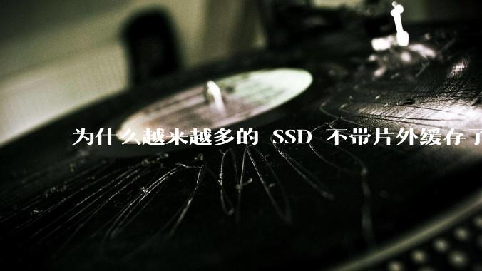 为什么越来越多的 SSD 不带片外缓存了？