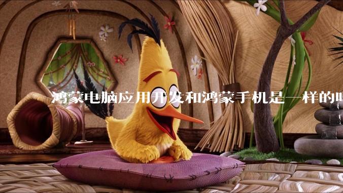 鸿蒙电脑应用开发和鸿蒙手机是一样的吗？