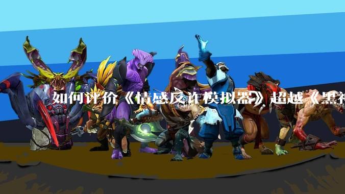 如何评价《情感反诈模拟器》超越《黑神话：悟空》登顶 Steam 中国区热销榜？